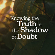 Knowing the Truth in the Shadow of Doubt | Yorba Linda, CA